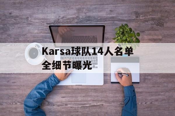 包含Karsa球队14人名单全细节曝光的词条|体育赛事直播